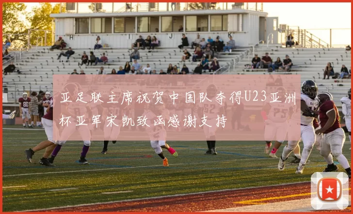 亚足联主席祝贺中国队夺得U23亚洲杯亚军宋凯致函感谢支持